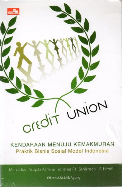 Credit union :  kendaraan menuju kemakmuran praktik bisnis sosial model Indonesia / Manaldus, et.al; editor, A.M. Lilik Agung