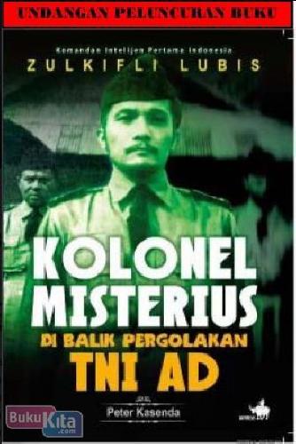 Komandan intelijen pertama Indonesia Zulkifli Lubis :  kolonel misterius di balik pergolakan TNI AD / Peter Kasenda ; Penyunting, Agus Saryadi