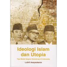 Ideologi Islam dan Utopia : tiga model negara demokrasi di Indonesia