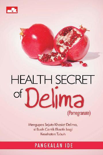 Health secret of delima (pomegranate) :  mengupas sejuta khasiat delima, si buah cantik eksotis bagi kesehatan / Pangkalan Ide