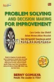 Problem solving and decision making for improvement : Cara cerdas dan efektif dalam memecahkan dan mengambil keputusan untuk meningkatkan kinerja organisasi