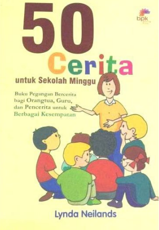 50 cerita untuk sekolah minggu : buku pegangan bercerita bagi orangtua, guru, dan pencerita untuk berbagai kesempatan