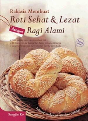 Rahasia membuat roti sehat dan lezat dengan ragi alami / Sangjin Ko ; editor : Monica Ranala