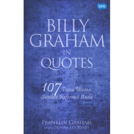 Billy Graham in quotes :  107 tema utama sumber referensi anda / Franklin Graham, Donna Lee Toney ; penerjemah : Slamat Parsaoran Sinambela