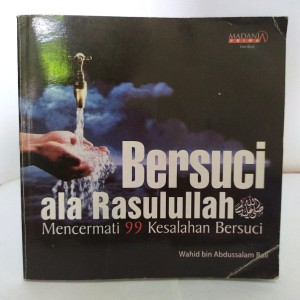Bersuci ala Rasulullah :  mencermati 99 kesalahan bersuci / Wahid bin Abdussalam Bali ; ed. Adrian R Nugraha