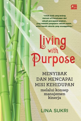 Living with purpose :  menyibak dan mencapai misi kehidupan melalui konsep manajemen kinerja / Lina Sukri