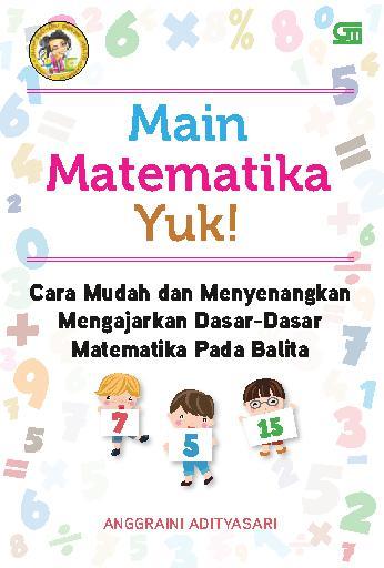 Main matematika yuk! :  cara mudah dan menyenangkan mengajarkan dasar-dasar matematika pada balita / Anggraini Adityasari