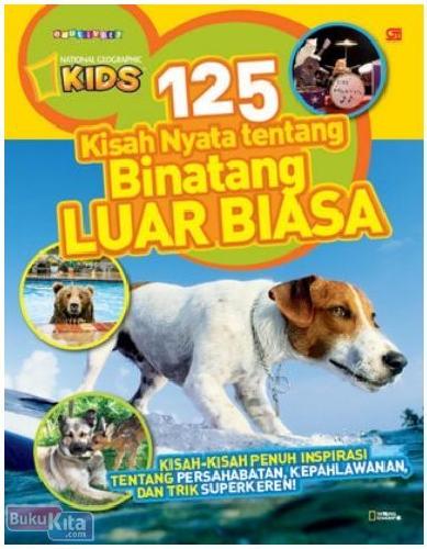 125 Kisah nyata tentang binatang luar biasa : kisah-kisah penuh inspirasi tentang persahabatan, kepahlawanan, dan trik superkeren