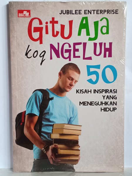 Gitu aja koq ngeluh :  50 kisah inspirasi yang meneguhkan hidup / Jubilee Entrprise