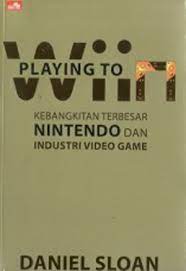 Playing to wiin :  kebangkitan terbesar nintendo dan industri vidio game / Daniel Sloan