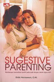 Sugestive parenting : Membangun komunikasi positif pada anak dengan teknik hypno-NLP