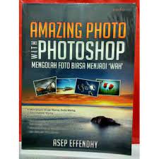 Aamazing photo with photoshop mengolah foto biasa menjadi 'WAH' / Asep Effendhy