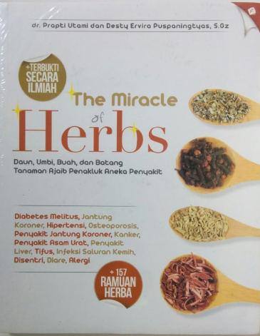 The Miracle of herbs :  Daun, umbi, buah, dan batang tanaman ajaib penaklut aneka penyakit / Prapti Utami dan Desty Puspaningtyas