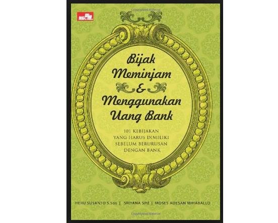 Bijak meminjam dan menggunakan uang bank :  101 kebijakan yang harus dimiliki sebelum berurusan dengan bank / Heru Susanto dan Sriyana, Moes Adesan Mihaballo