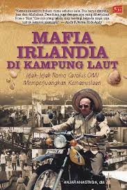 Mafia irlandia di kampung laut :  jejak-jejak romo carolus omi, memperjuangkan kemanusiaan / Anjar anstasia ... [et al.]