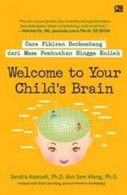 Welcome to your child's brain : bagaimana pikiran berkembang dari masa pembuahan hingga kuliah