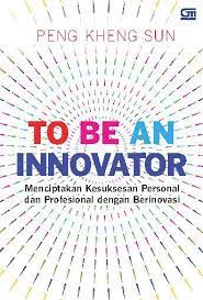 To be an innovator : menciptakan kesuksesan personal dan profesional dengan berinovasi