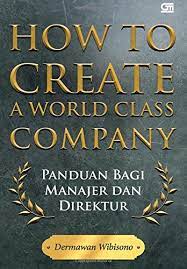 How to create a world class company : panduan bagi manajer dan direktur