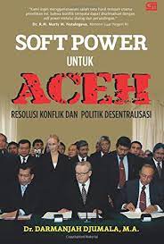 Soft power untuk aceh :  Resolusi konflik dan politik desentralisasi / Darmansjah Djumala