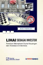 Lihai Sebagai Investor : Panduan Memahami Dunia Keuangan dan Investasi di Indonesia