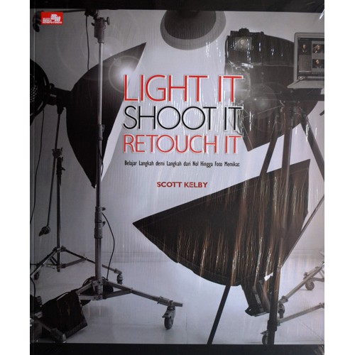 Light it shoot it retouch it :  belajar langkah demi langkah dari nol hingga foto memikat / Scoot Kelby, penerjemeh Fulvia, editor Joko W