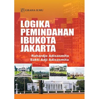 Logika pemindahan ibukota jakarta / Rahardjo Adisasmita, Sakti Adji Adisasmita