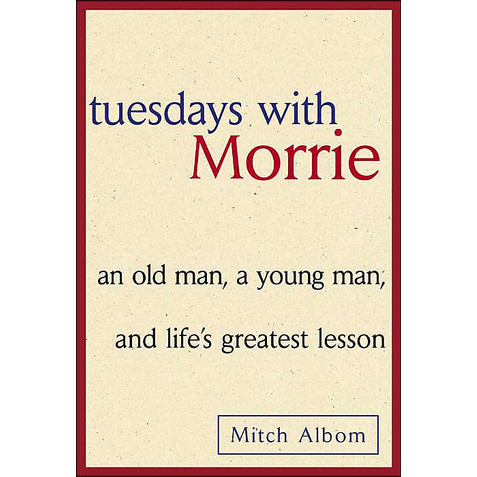 Tuesdays with Morrie : An old man, a young man, and life's greatest lesson