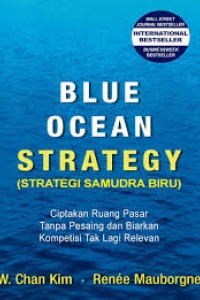 Blue ocean Strategy (strategi samudra biru) :  ciptakan ruang pasar tanpa pesaing dan biarkan kompetisi tak lagi relevan / W. Chan Kim, Rene Mauborgne ; penerjemah Satrio Wahono ; penyunting Kurniawan Abdullah