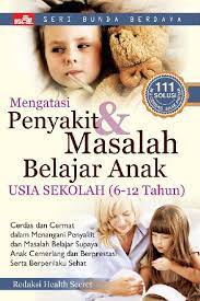 Mengatasi penyakit & masalah belajar anak usia sekolah (6-12 tahun) : cerdas cermat dalam menangani penyakit dan masalah belajar supaya anak cemerlang dan berprestasi serta berperilaku sehat