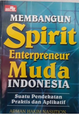 Membangun Spirit Enterpreneur Muda Indonesia : Suatu Pendekatan Praktis dan Aplikatif