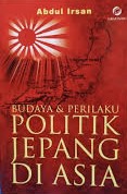 Budaya dan perilaku politik Jepang Di Asia / Abdul Irsan ; editor : Hery Sucipto