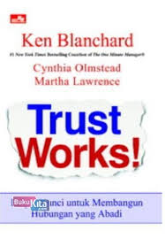 Trust works! :  empat kunci untuk membangun hubungan yang abadi / Ken Blanchard, Cynthia Olmstead, Martha Lawrence ; penerjemah : Kowiyah