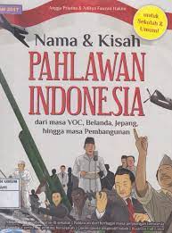 Nama & kisah pahlawan Indonesia dari masa VOC, Belanda, Jepang, hingga masa pembangunan : untuk sekolah dan umum