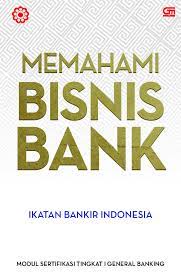Memahami bisnis bank : Modul sertifikasi tingkat 1 general banking
