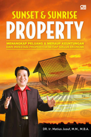 Sunset & sunrise property :  menagkap peluang dan meraup keuntungan dari investasi properti di setiap siklus ekonomi / Matius Jusuf