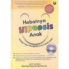 Hebatnya hipnosis anak : strategi tepat mengelola emosi anak anda