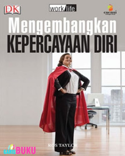 Mengembangkan kepercayaan diri : membangun pendekatan positif terhadap kehidupan dan pekerjaan