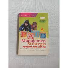 Manajemen strategis pendidikan anak usia dini : memahami sistem kelembagaan, metode pengajaran, kurikulum, keterampilan, dan pelatihan - pelatihannya