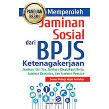 Panduan resmi memperoleh jaminan sosial dari bpjs ketenagakerjaan : jaminan hari tua, jaminan kecelakaan kerja, jaminan kematian, dan jaminan pensiun