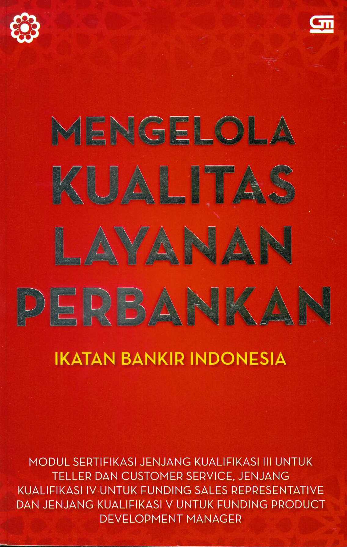 Mengelola Kualitas Layanan Perbankan : Modul sertifikasi jenjang kulaifikasi III untuk Teler dan Customer service, jenjang kualifikasi IV untuk funding sales representative dan jenjang kualifikasi V untuk funding product development manager