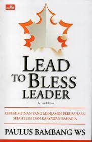 Lead to bless leader :  kepemimpinan yang menjamin perusahaan sejahtera dan karyawan bahagia / Paulus Bambang Ws ; editor : Rayendra L. Toruan