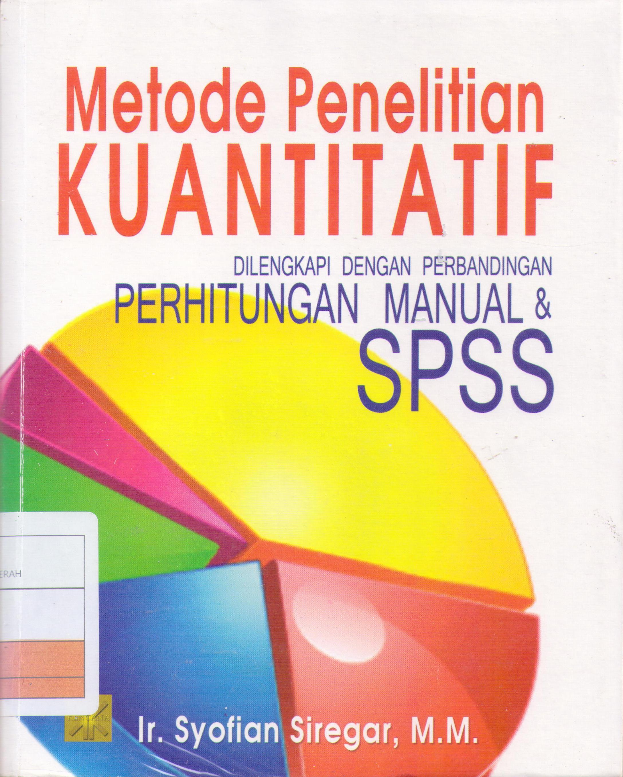 Metode Penelitian Kuantitatif :  Dilengkapi dengan Perbandingan Perhitungan Manual & SPSS / Syofian Siregar