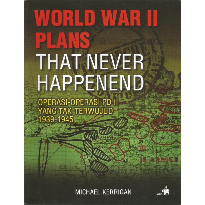 World war II plans that never happened : operasi-operasi PD II yang tak terwujud 1939-1945