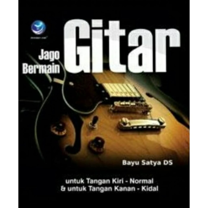 Jago bermain gitar :  Untuk tangan kiro-normal dan untuk tangan kanan-kidal / Bayu Satya Ds. ; editor : Th. Arie Prabawati
