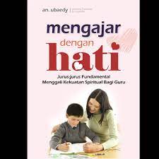Mengajar dengan hati : jurus jurus fundamental menggali kekuatan spiritual bagi guru