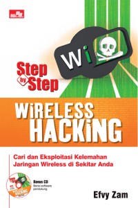 Step by step wireless hacking :  cari dan eksploitasi kelemahan jaringan wireless di sekitar anda / Efvy Zam