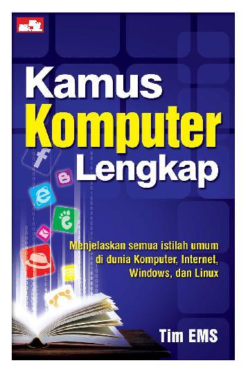 Kamus komputer lengkap : menjelaskan semua istilah umum di dunia komputer, internet, Windows, dan Linux