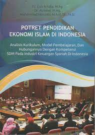 Potret pendidikan ekonomi Islam di Indonesia : Analisis kurikulum, model pembelajaran, dan hubungannya dengan kompetensi SDM pada industri keuangan syariah di Indonesia