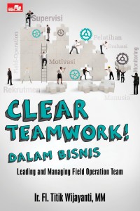 Clear teamwork dalam bisnis :  Leading and managing field operation team / Titik Wijayanti ; Editor: Paulina Dewanti