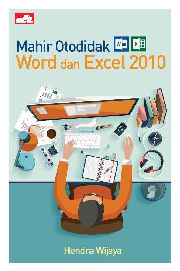 Mahir otodidak Word dan Excel 2010 / Hendra Wijaya